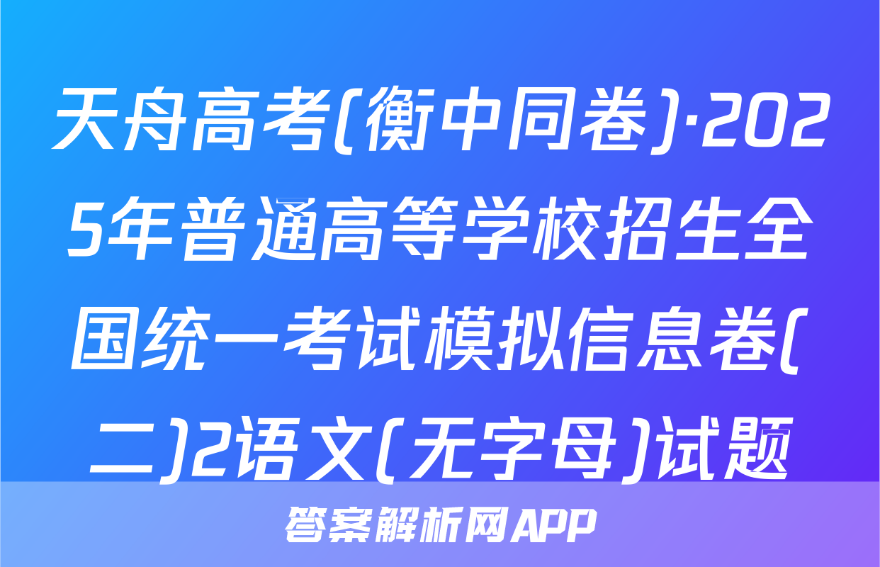 天舟高考(衡中同卷)·2025年普通高等学校招生全国统一考试模拟信息卷(二)2语文(无字母)试题