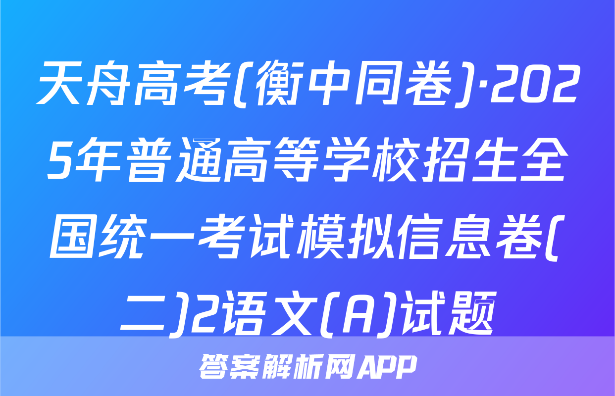 天舟高考(衡中同卷)·2025年普通高等学校招生全国统一考试模拟信息卷(二)2语文(A)试题