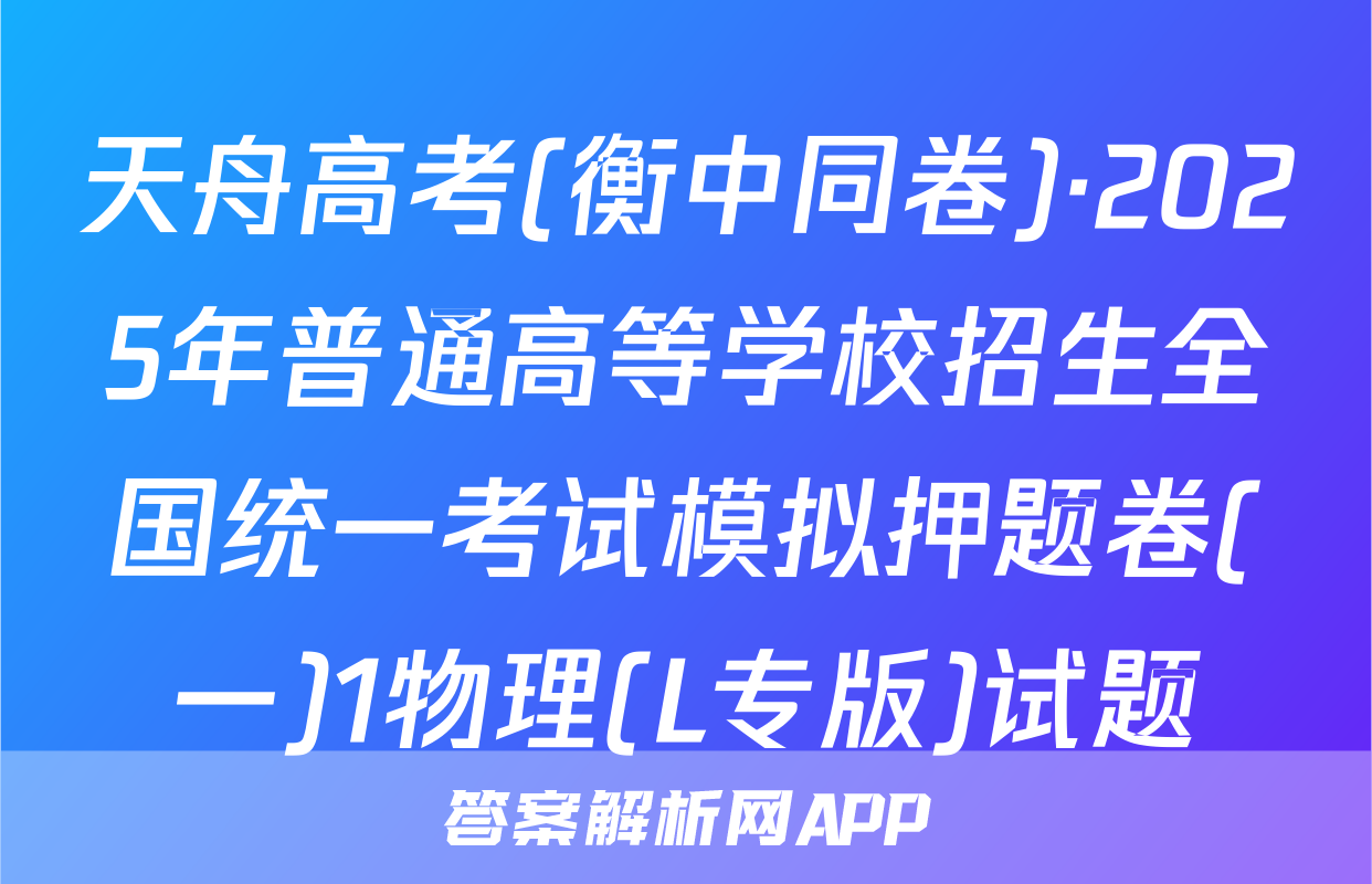 天舟高考(衡中同卷)·2025年普通高等学校招生全国统一考试模拟押题卷(一)1物理(L专版)试题