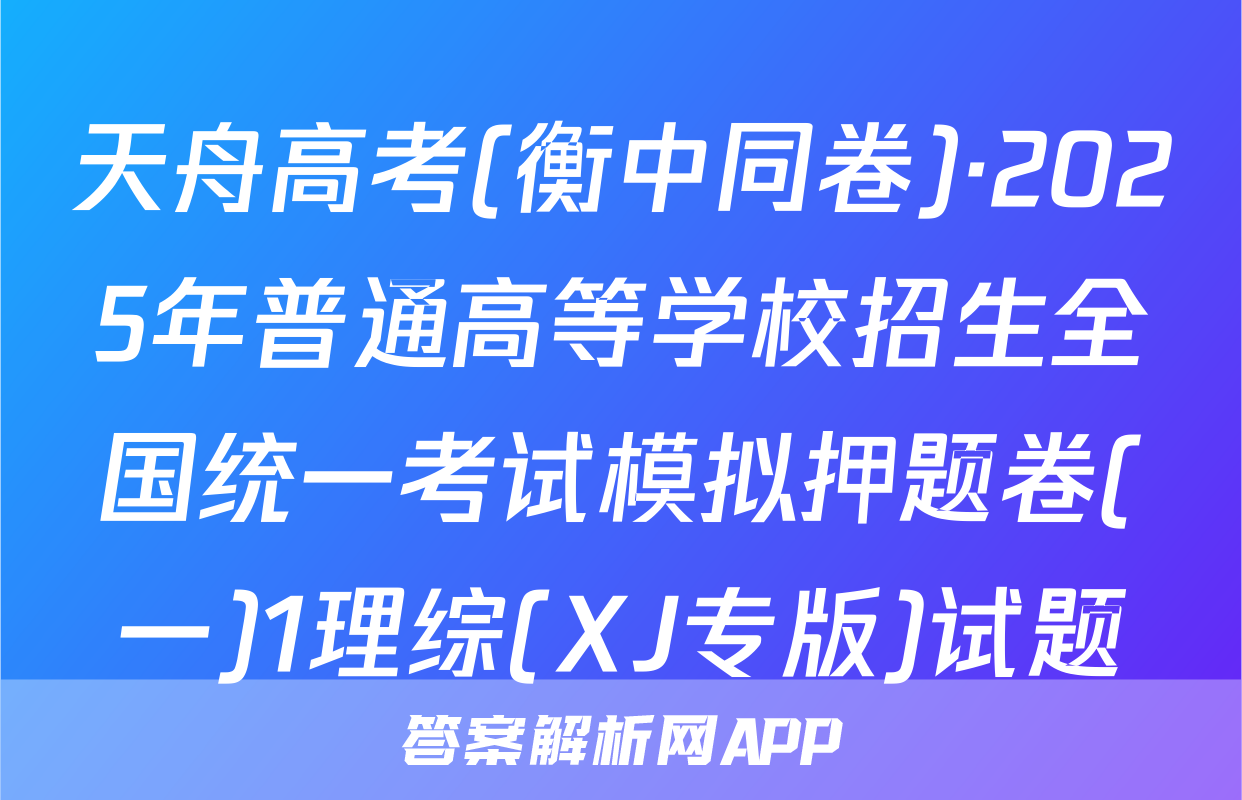 天舟高考(衡中同卷)·2025年普通高等学校招生全国统一考试模拟押题卷(一)1理综(XJ专版)试题