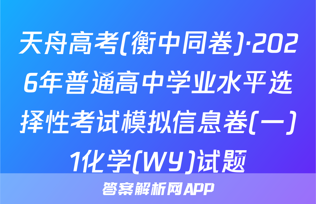 天舟高考(衡中同卷)·2026年普通高中学业水平选择性考试模拟信息卷(一)1化学(WY)试题