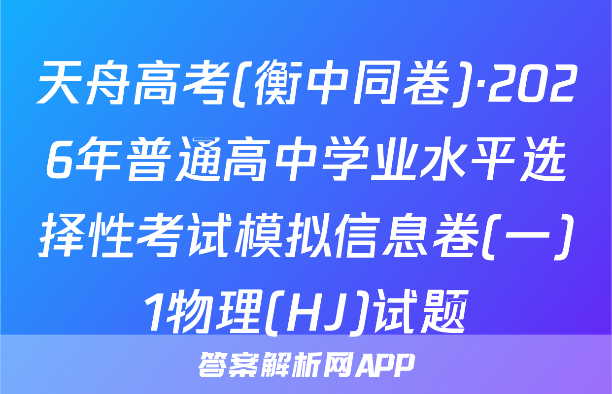 天舟高考(衡中同卷)·2026年普通高中学业水平选择性考试模拟信息卷(一)1物理(HJ)试题