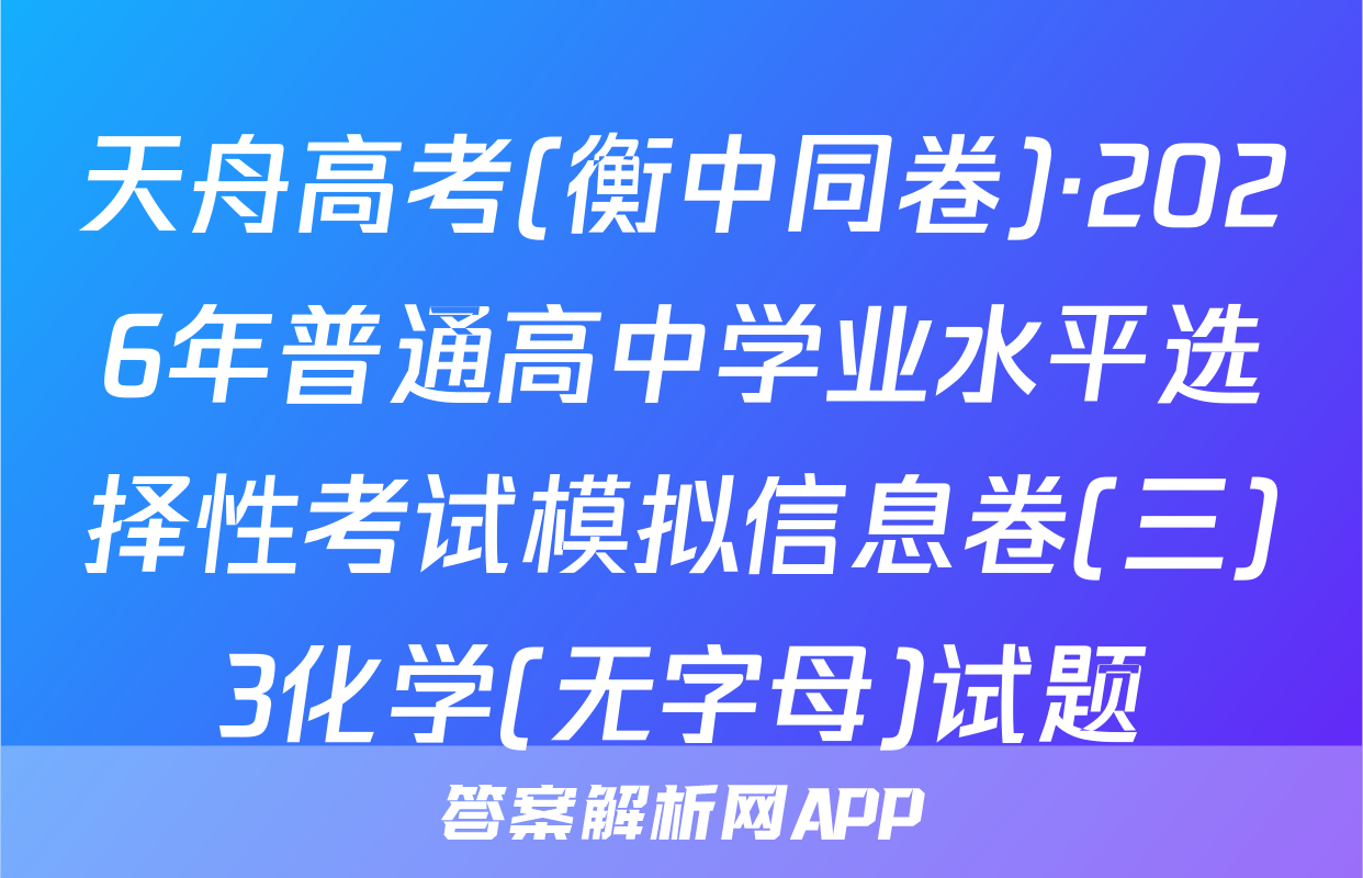 天舟高考(衡中同卷)·2026年普通高中学业水平选择性考试模拟信息卷(三)3化学(无字母)试题