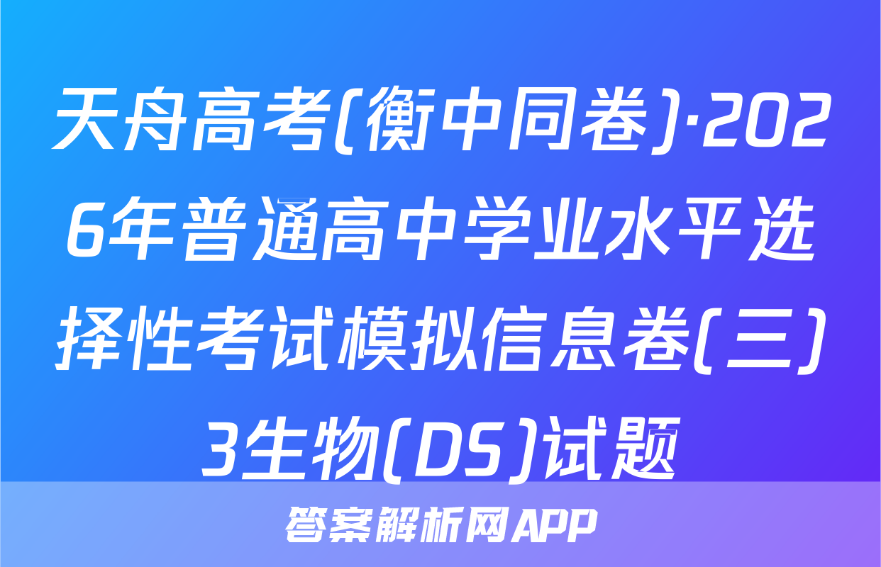 天舟高考(衡中同卷)·2026年普通高中学业水平选择性考试模拟信息卷(三)3生物(DS)试题