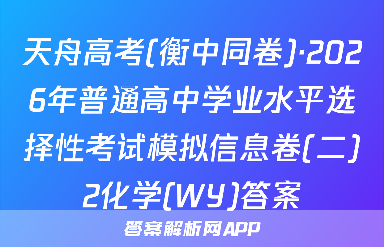 天舟高考(衡中同卷)·2026年普通高中学业水平选择性考试模拟信息卷(二)2化学(WY)答案