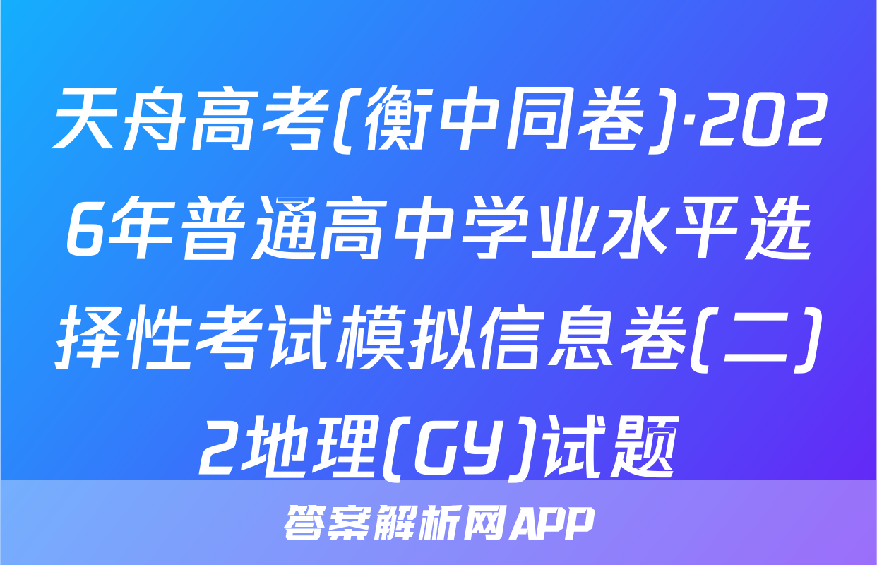 天舟高考(衡中同卷)·2026年普通高中学业水平选择性考试模拟信息卷(二)2地理(GY)试题