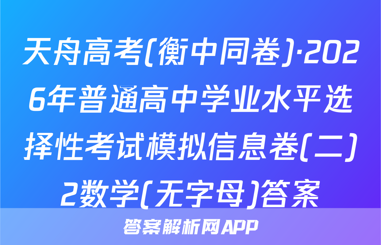 天舟高考(衡中同卷)·2026年普通高中学业水平选择性考试模拟信息卷(二)2数学(无字母)答案