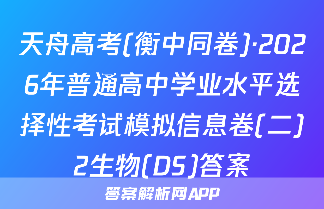 天舟高考(衡中同卷)·2026年普通高中学业水平选择性考试模拟信息卷(二)2生物(DS)答案