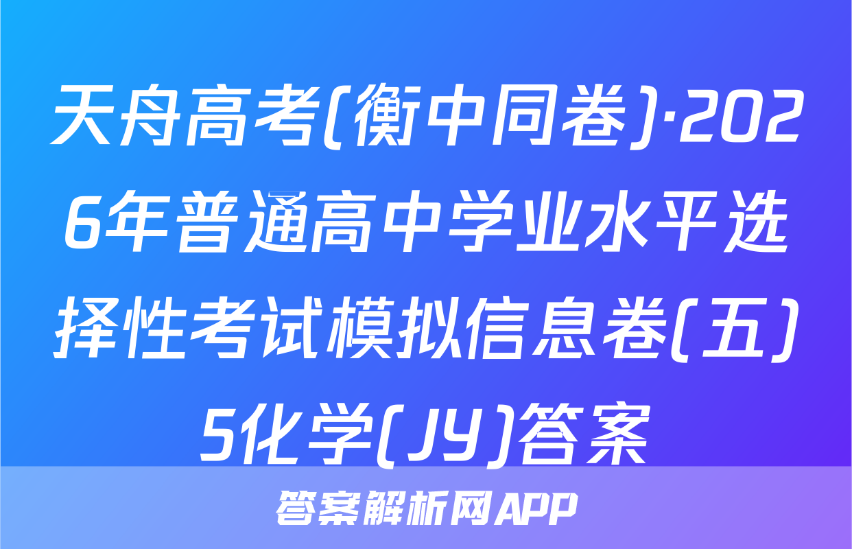 天舟高考(衡中同卷)·2026年普通高中学业水平选择性考试模拟信息卷(五)5化学(JY)答案