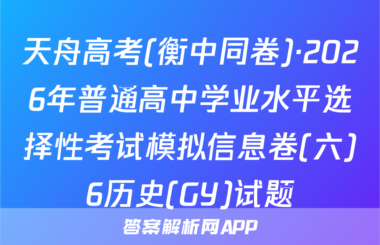 天舟高考(衡中同卷)·2026年普通高中学业水平选择性考试模拟信息卷(六)6历史(GY)试题