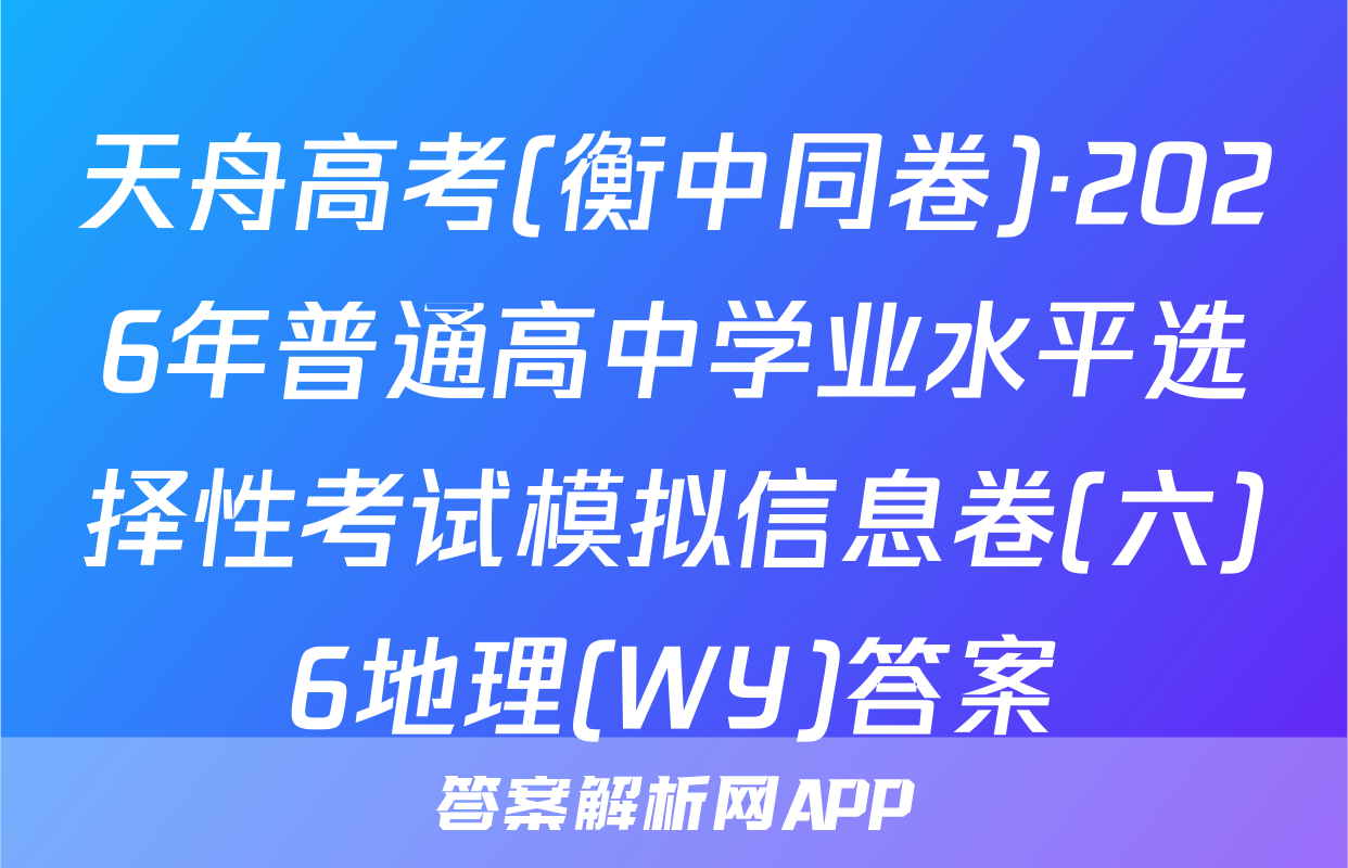 天舟高考(衡中同卷)·2026年普通高中学业水平选择性考试模拟信息卷(六)6地理(WY)答案