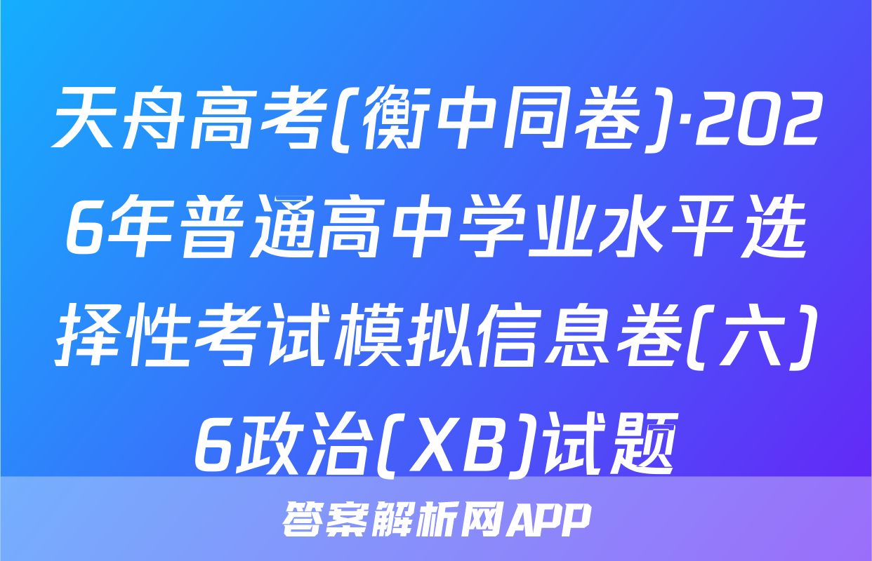 天舟高考(衡中同卷)·2026年普通高中学业水平选择性考试模拟信息卷(六)6政治(XB)试题