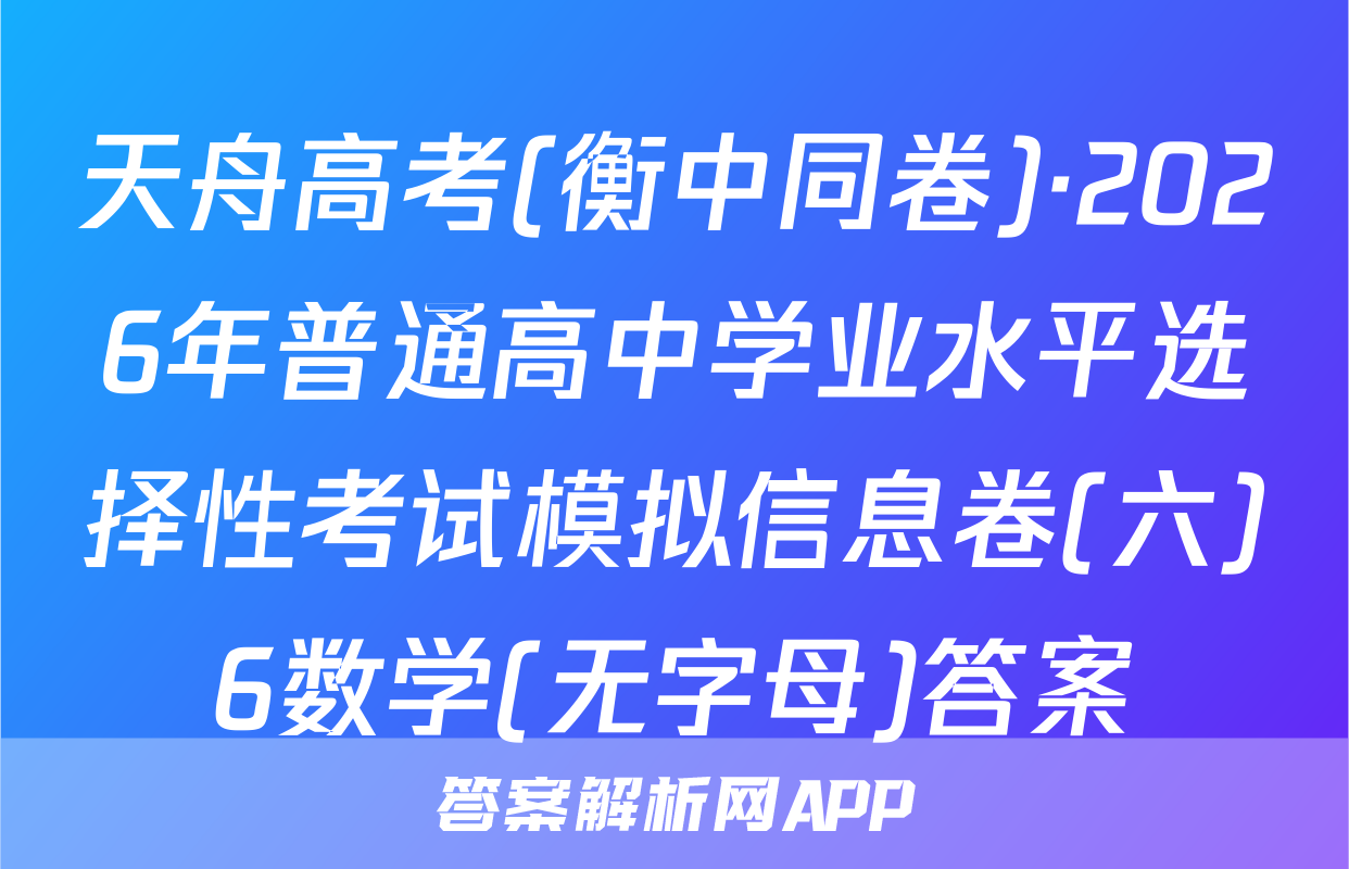 天舟高考(衡中同卷)·2026年普通高中学业水平选择性考试模拟信息卷(六)6数学(无字母)答案