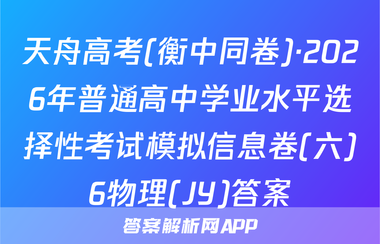 天舟高考(衡中同卷)·2026年普通高中学业水平选择性考试模拟信息卷(六)6物理(JY)答案