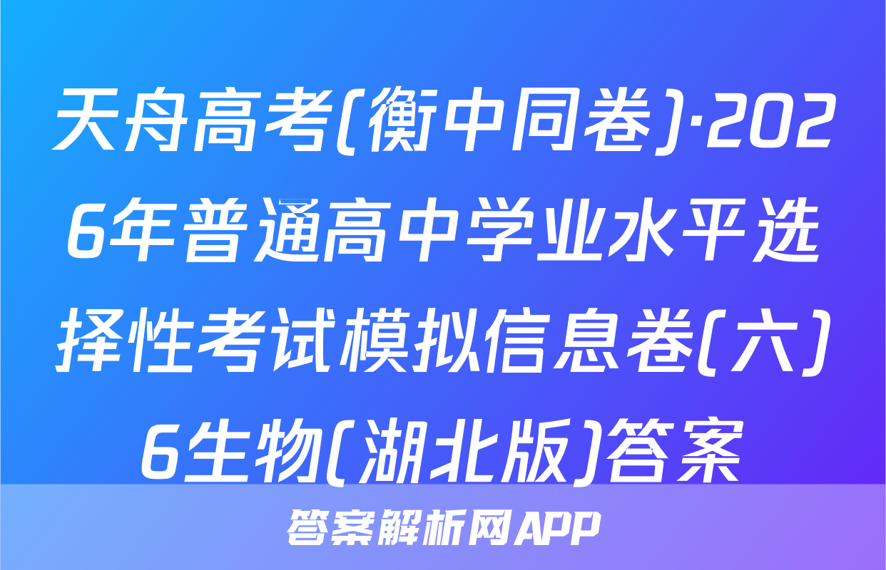 天舟高考(衡中同卷)·2026年普通高中学业水平选择性考试模拟信息卷(六)6生物(湖北版)答案