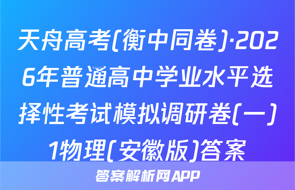 天舟高考(衡中同卷)·2026年普通高中学业水平选择性考试模拟调研卷(一)1物理(安徽版)答案