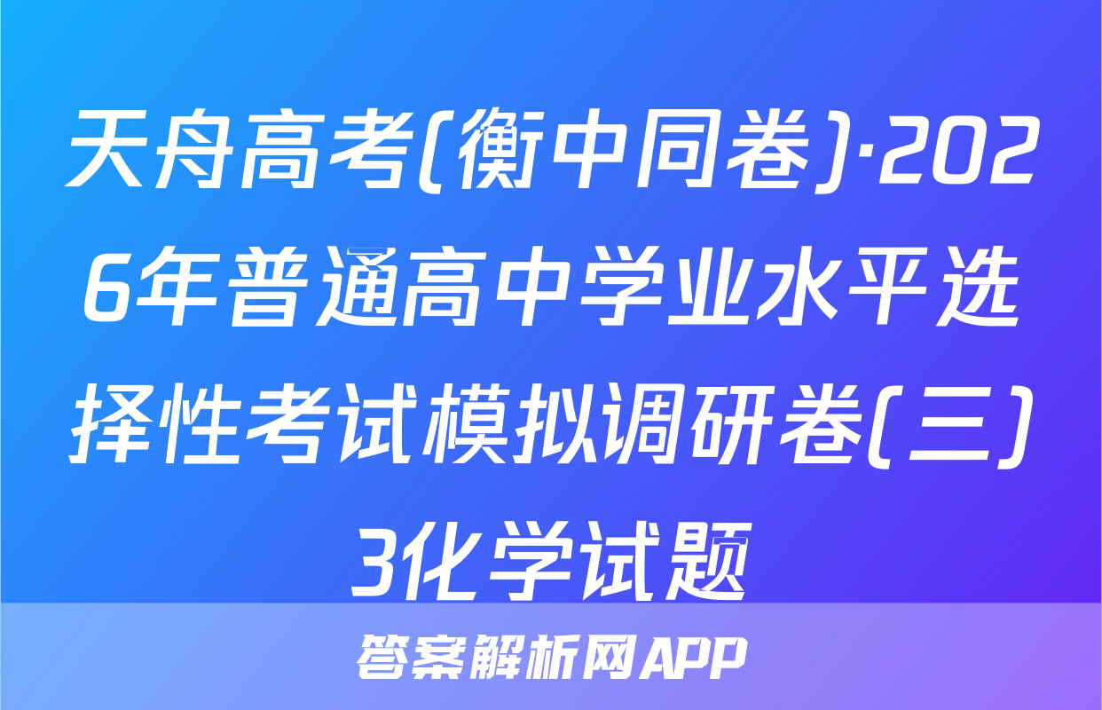 天舟高考(衡中同卷)·2026年普通高中学业水平选择性考试模拟调研卷(三)3化学试题