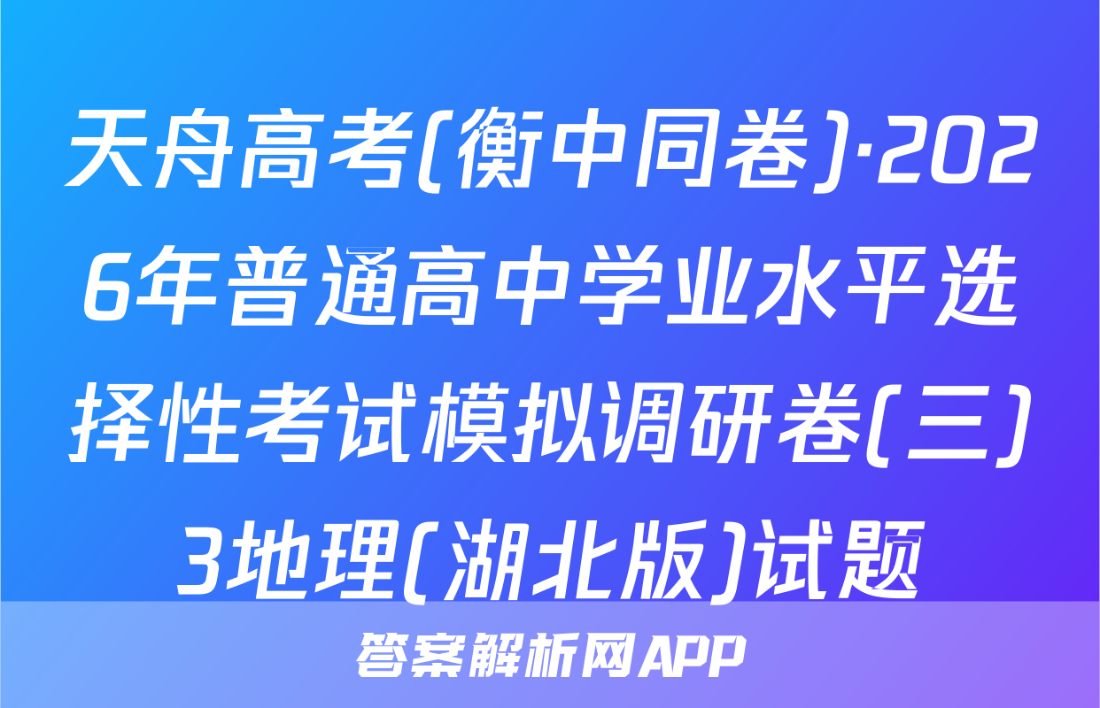 天舟高考(衡中同卷)·2026年普通高中学业水平选择性考试模拟调研卷(三)3地理(湖北版)试题