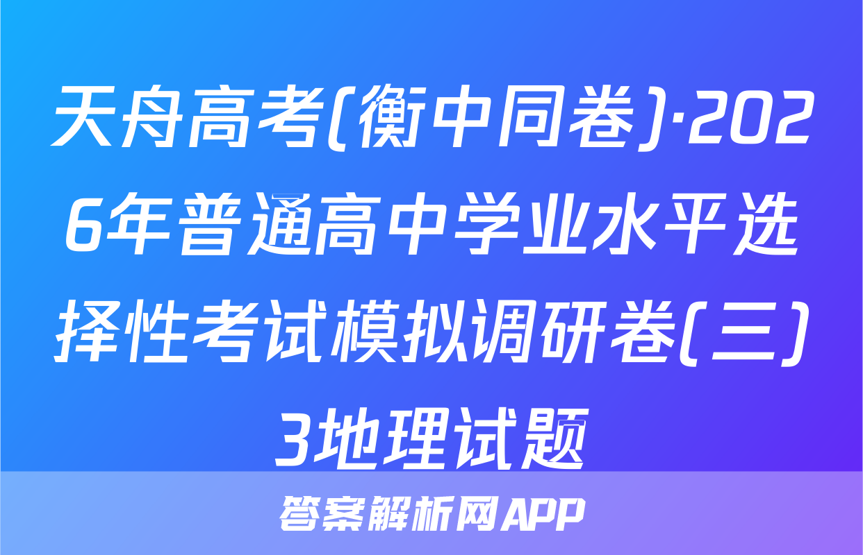 天舟高考(衡中同卷)·2026年普通高中学业水平选择性考试模拟调研卷(三)3地理试题