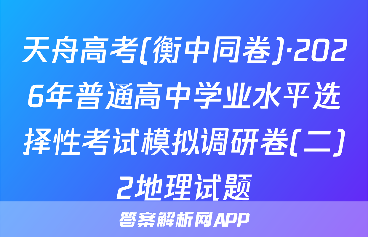 天舟高考(衡中同卷)·2026年普通高中学业水平选择性考试模拟调研卷(二)2地理试题