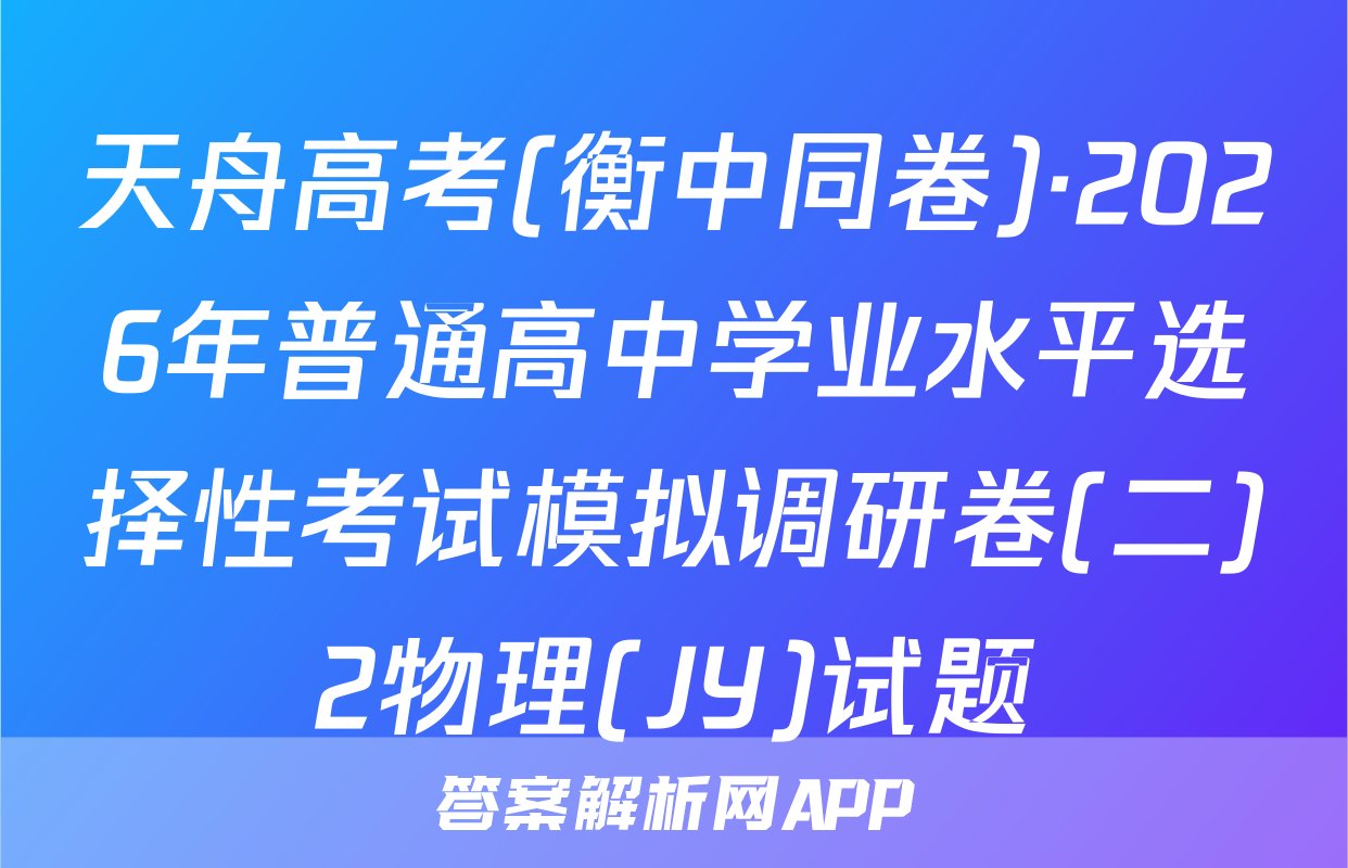 天舟高考(衡中同卷)·2026年普通高中学业水平选择性考试模拟调研卷(二)2物理(JY)试题