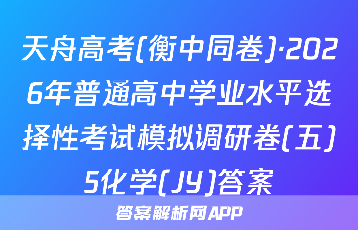 天舟高考(衡中同卷)·2026年普通高中学业水平选择性考试模拟调研卷(五)5化学(JY)答案