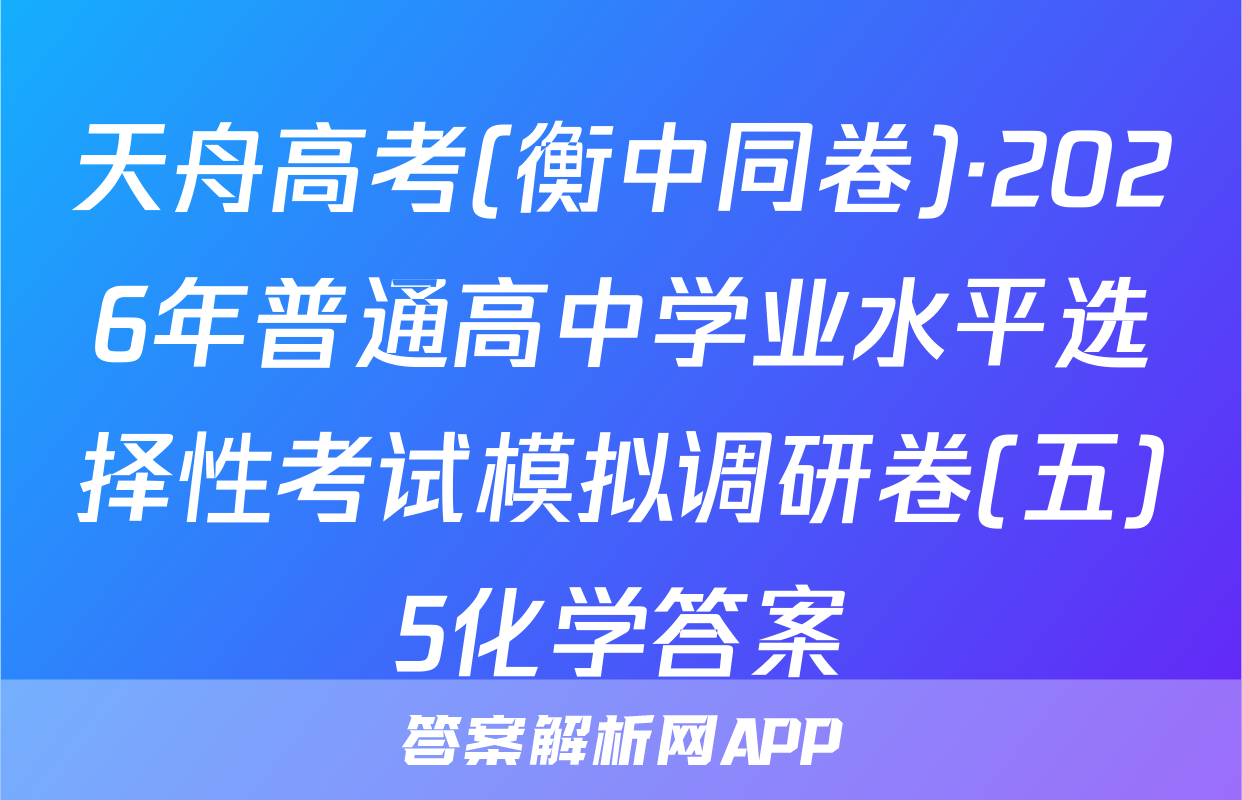 天舟高考(衡中同卷)·2026年普通高中学业水平选择性考试模拟调研卷(五)5化学答案