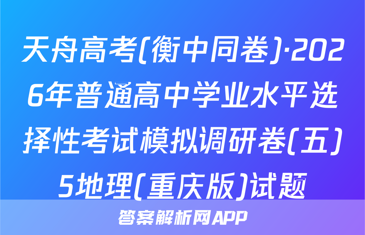 天舟高考(衡中同卷)·2026年普通高中学业水平选择性考试模拟调研卷(五)5地理(重庆版)试题
