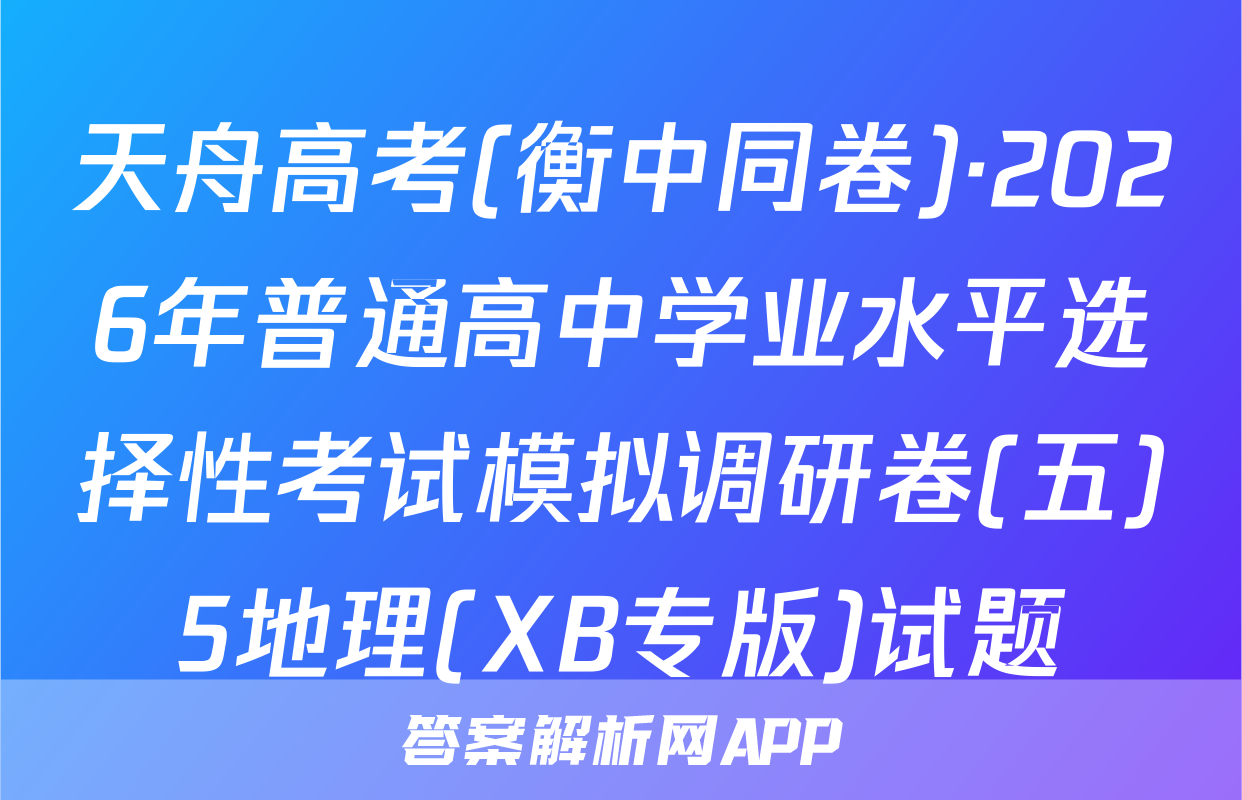 天舟高考(衡中同卷)·2026年普通高中学业水平选择性考试模拟调研卷(五)5地理(XB专版)试题