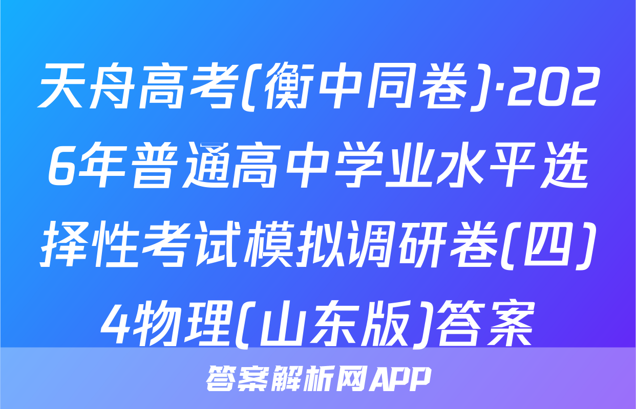 天舟高考(衡中同卷)·2026年普通高中学业水平选择性考试模拟调研卷(四)4物理(山东版)答案