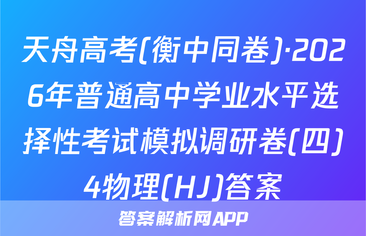 天舟高考(衡中同卷)·2026年普通高中学业水平选择性考试模拟调研卷(四)4物理(HJ)答案