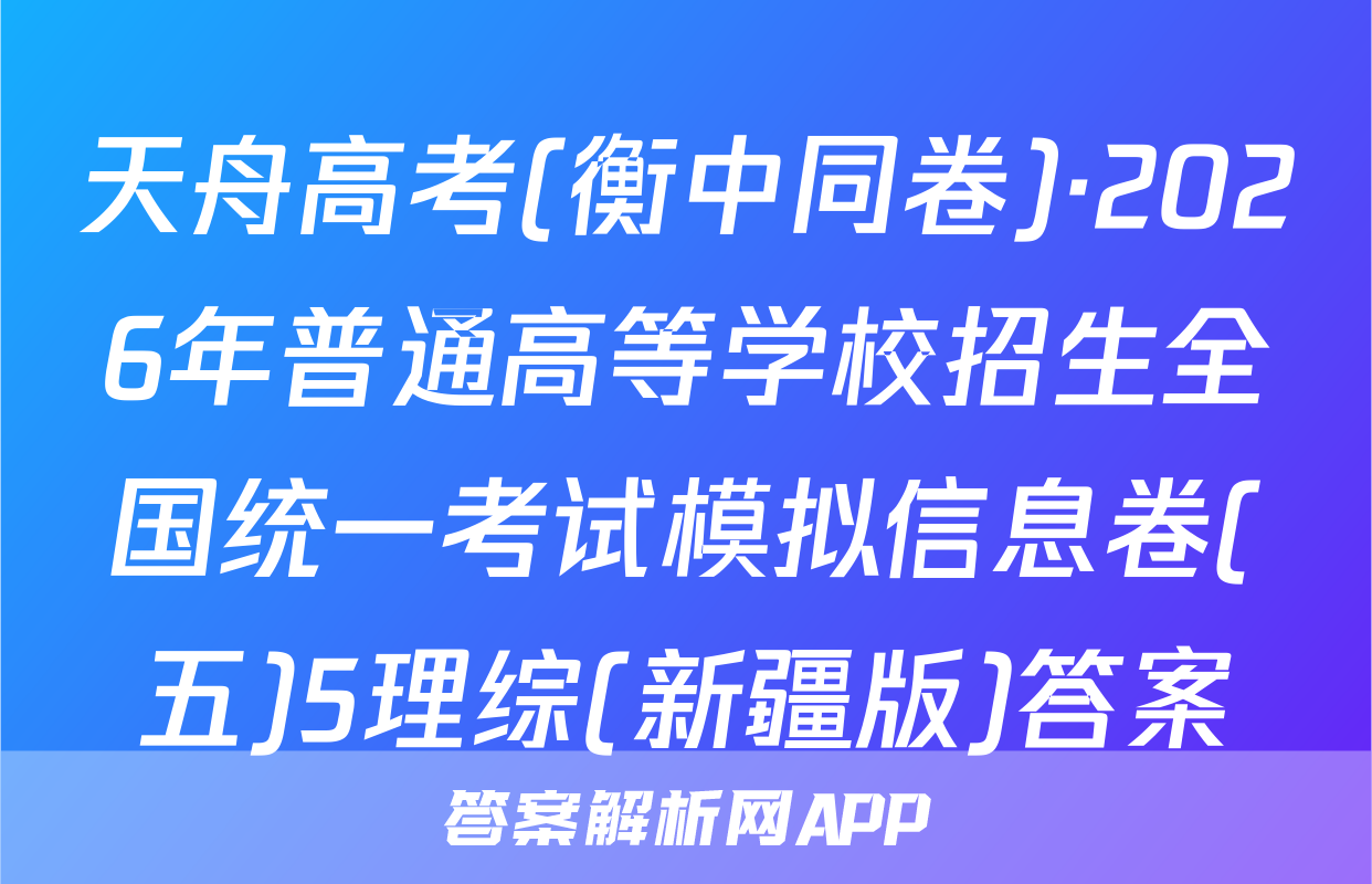 天舟高考(衡中同卷)·2026年普通高等学校招生全国统一考试模拟信息卷(五)5理综(新疆版)答案