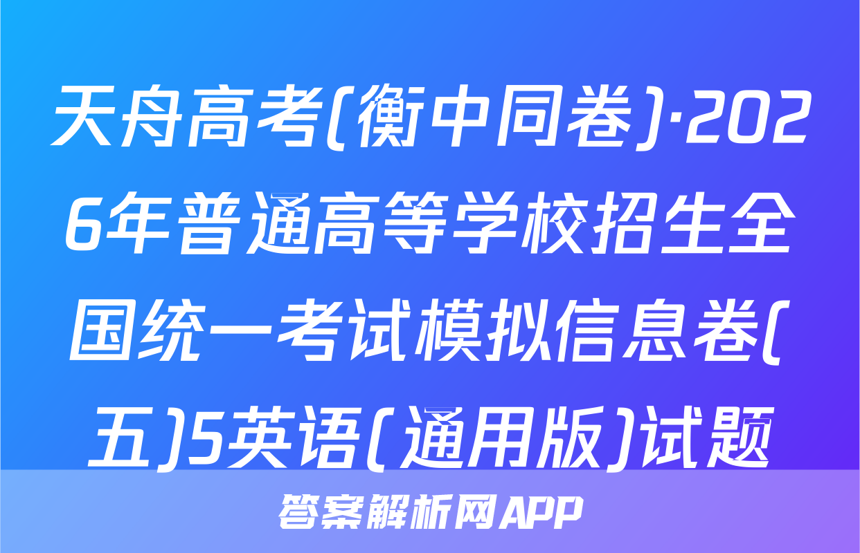 天舟高考(衡中同卷)·2026年普通高等学校招生全国统一考试模拟信息卷(五)5英语(通用版)试题