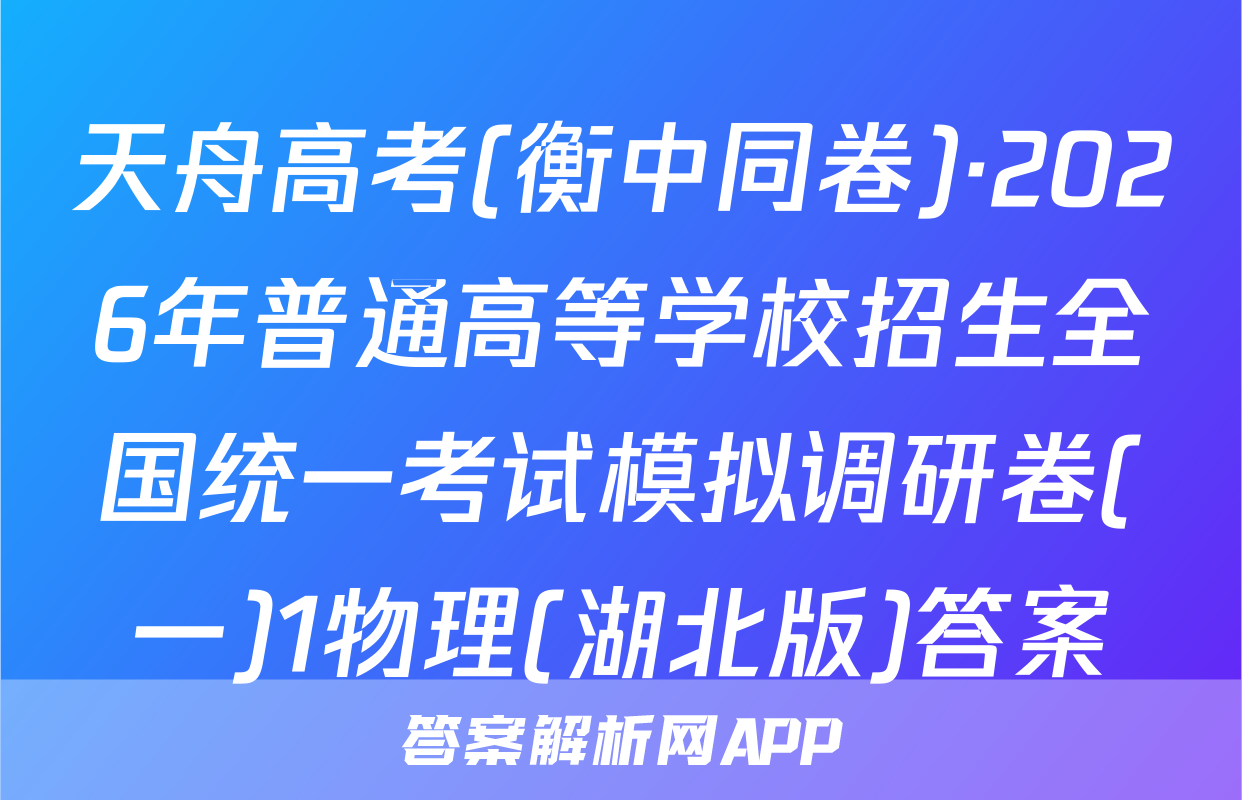 天舟高考(衡中同卷)·2026年普通高等学校招生全国统一考试模拟调研卷(一)1物理(湖北版)答案