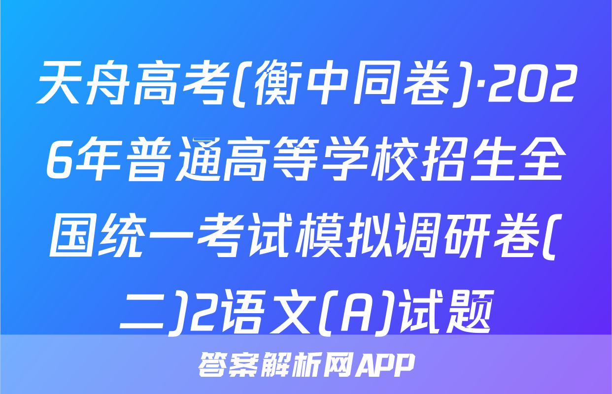 天舟高考(衡中同卷)·2026年普通高等学校招生全国统一考试模拟调研卷(二)2语文(A)试题