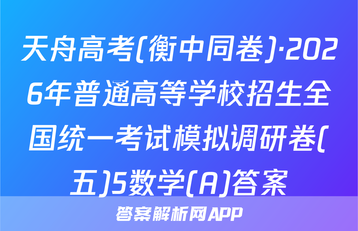 天舟高考(衡中同卷)·2026年普通高等学校招生全国统一考试模拟调研卷(五)5数学(A)答案