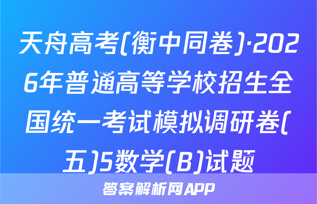 天舟高考(衡中同卷)·2026年普通高等学校招生全国统一考试模拟调研卷(五)5数学(B)试题