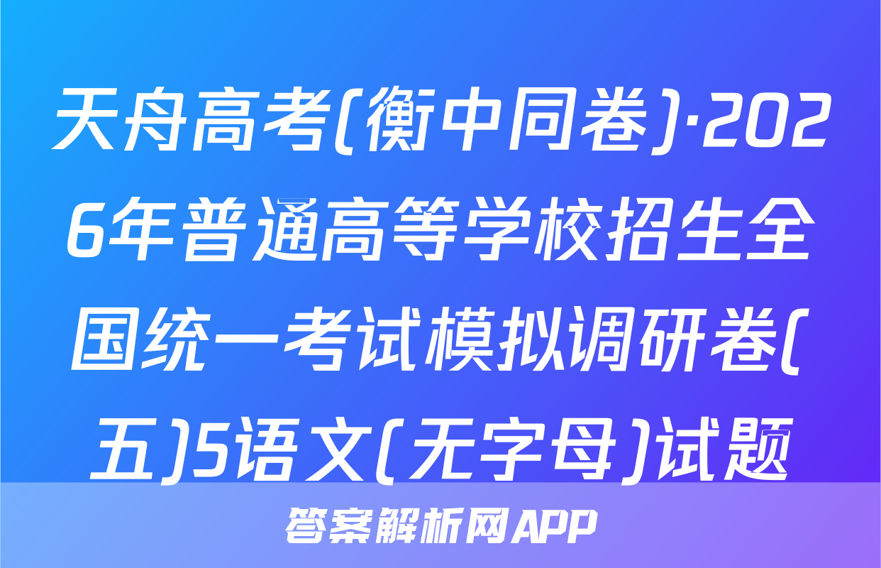 天舟高考(衡中同卷)·2026年普通高等学校招生全国统一考试模拟调研卷(五)5语文(无字母)试题