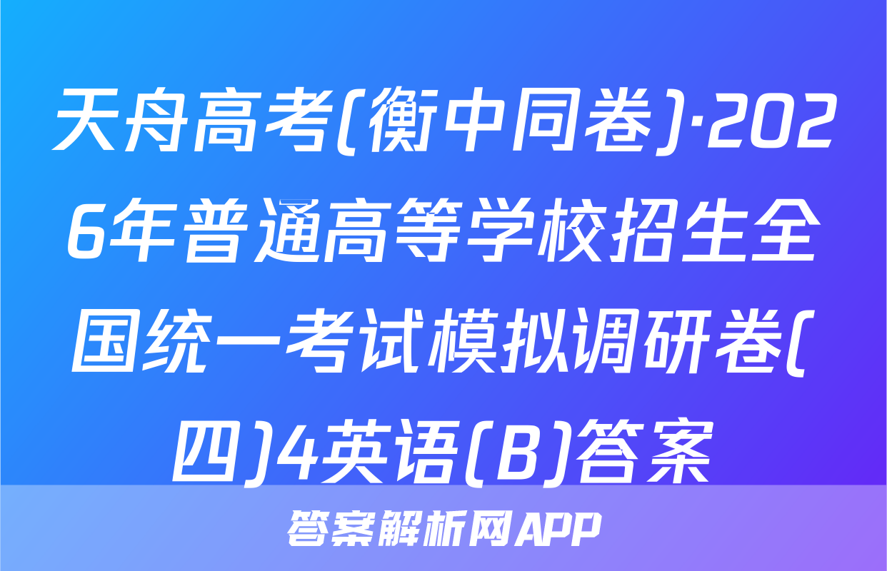 天舟高考(衡中同卷)·2026年普通高等学校招生全国统一考试模拟调研卷(四)4英语(B)答案
