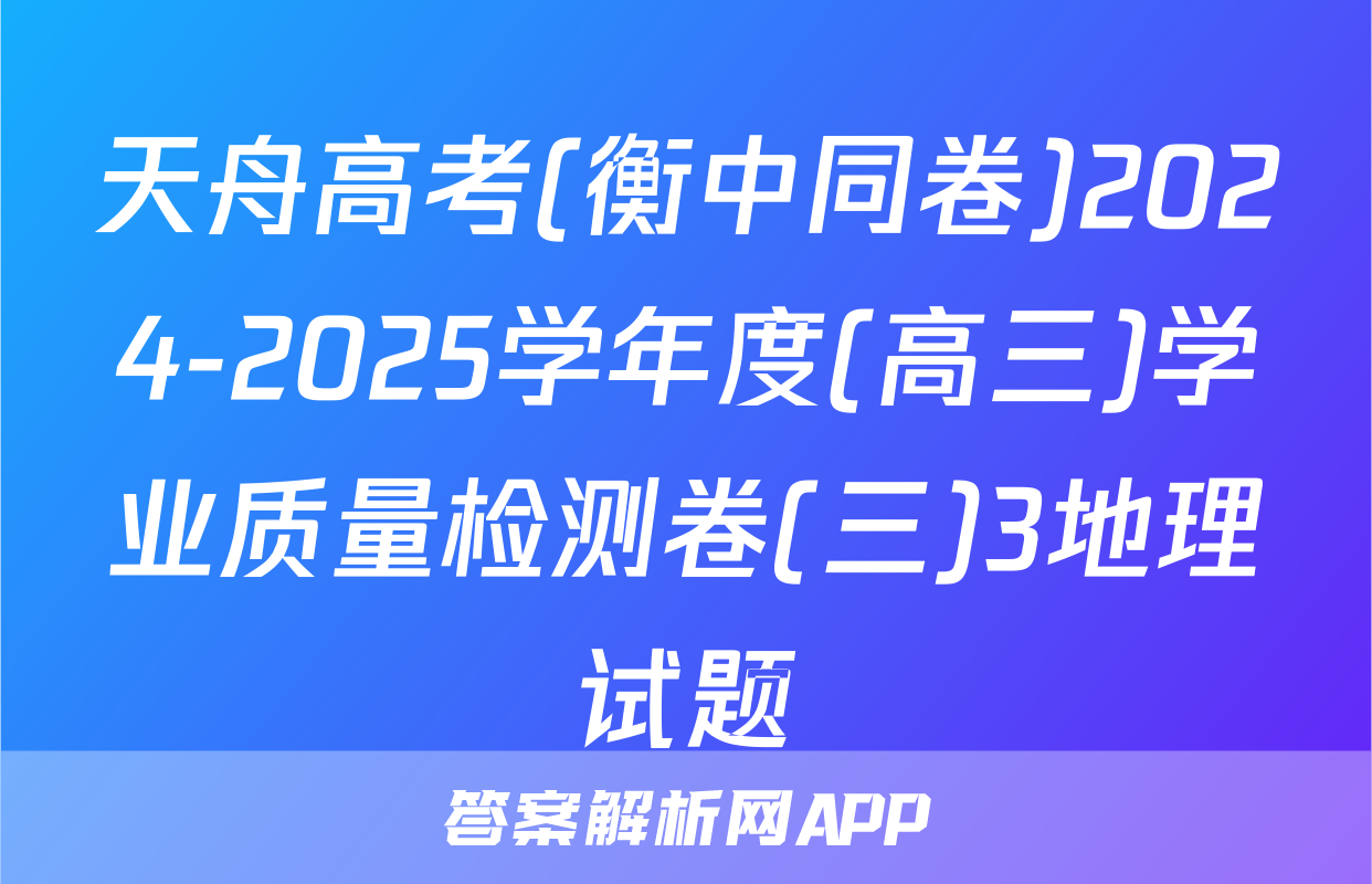 天舟高考(衡中同卷)2024-2025学年度(高三)学业质量检测卷(三)3地理试题