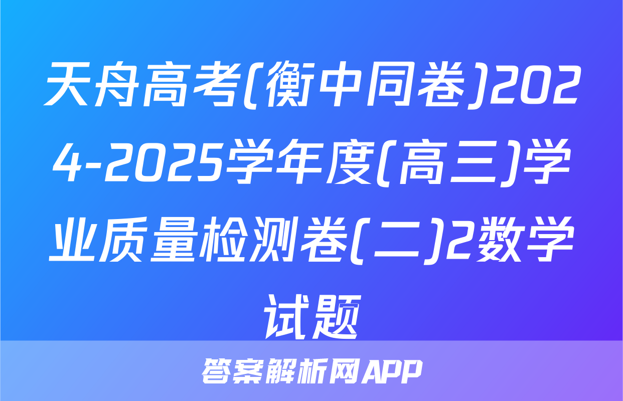 天舟高考(衡中同卷)2024-2025学年度(高三)学业质量检测卷(二)2数学试题