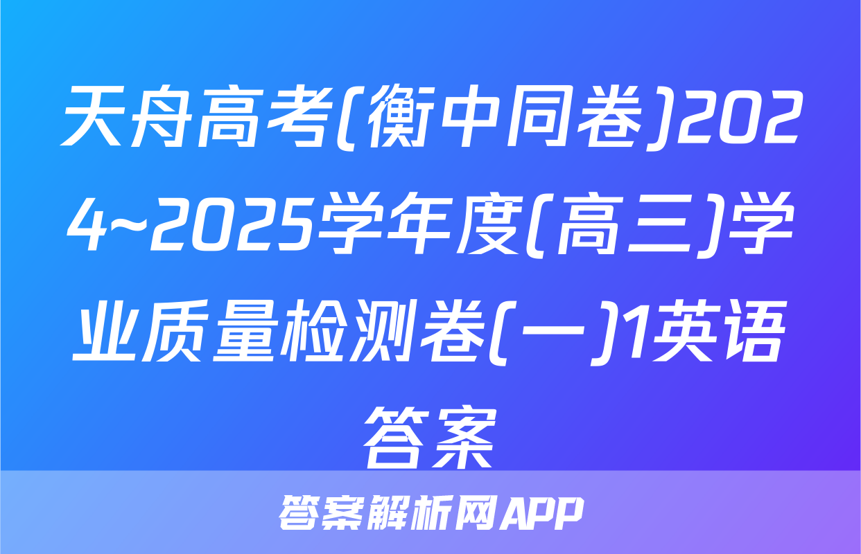 天舟高考(衡中同卷)2024~2025学年度(高三)学业质量检测卷(一)1英语答案