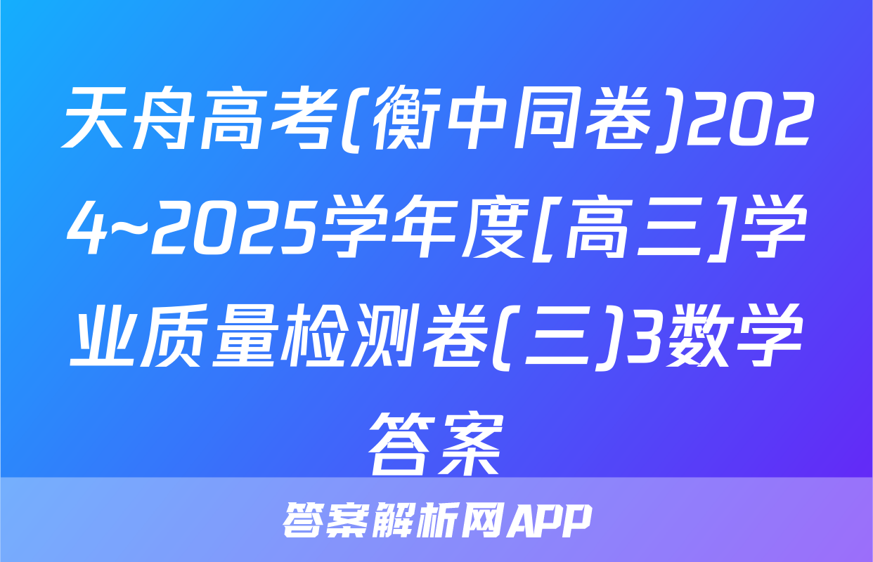 天舟高考(衡中同卷)2024~2025学年度[高三]学业质量检测卷(三)3数学答案