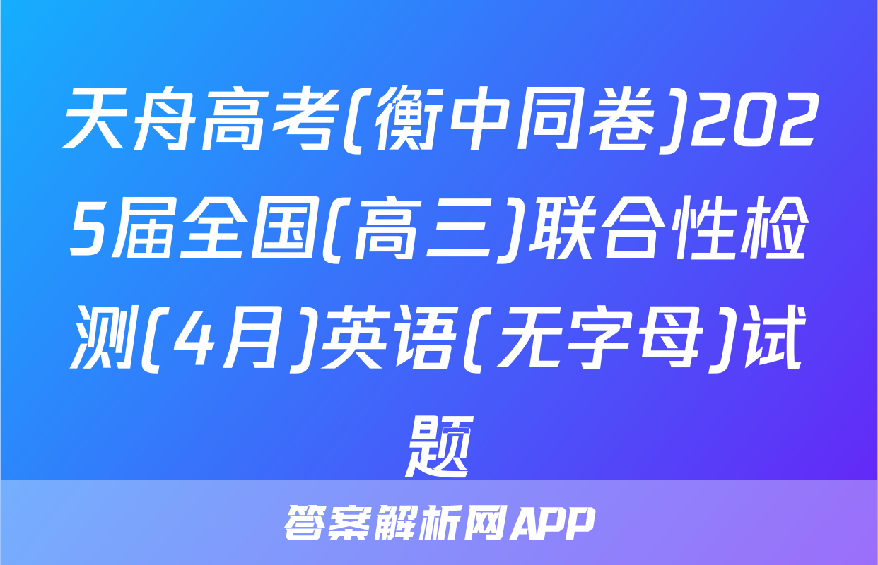 天舟高考(衡中同卷)2025届全国(高三)联合性检测(4月)英语(无字母)试题