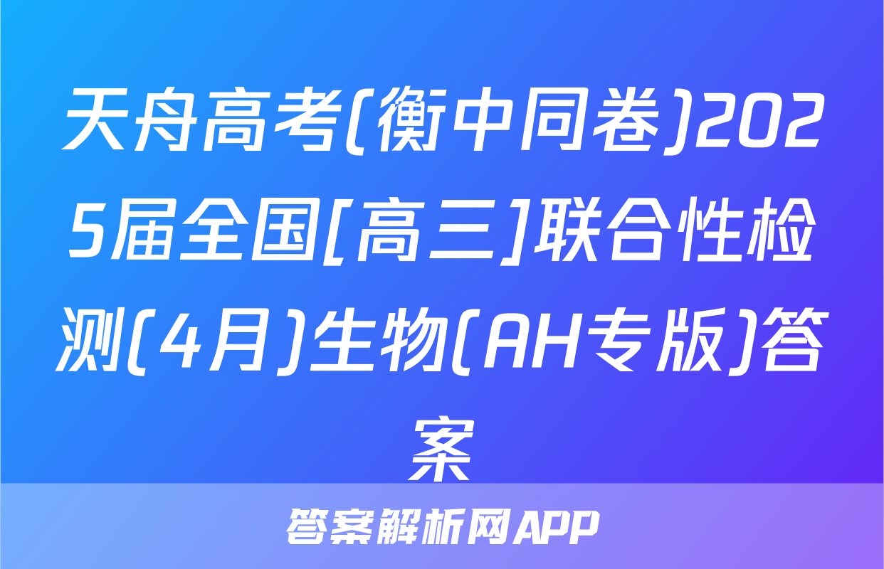 天舟高考(衡中同卷)2025届全国[高三]联合性检测(4月)生物(AH专版)答案
