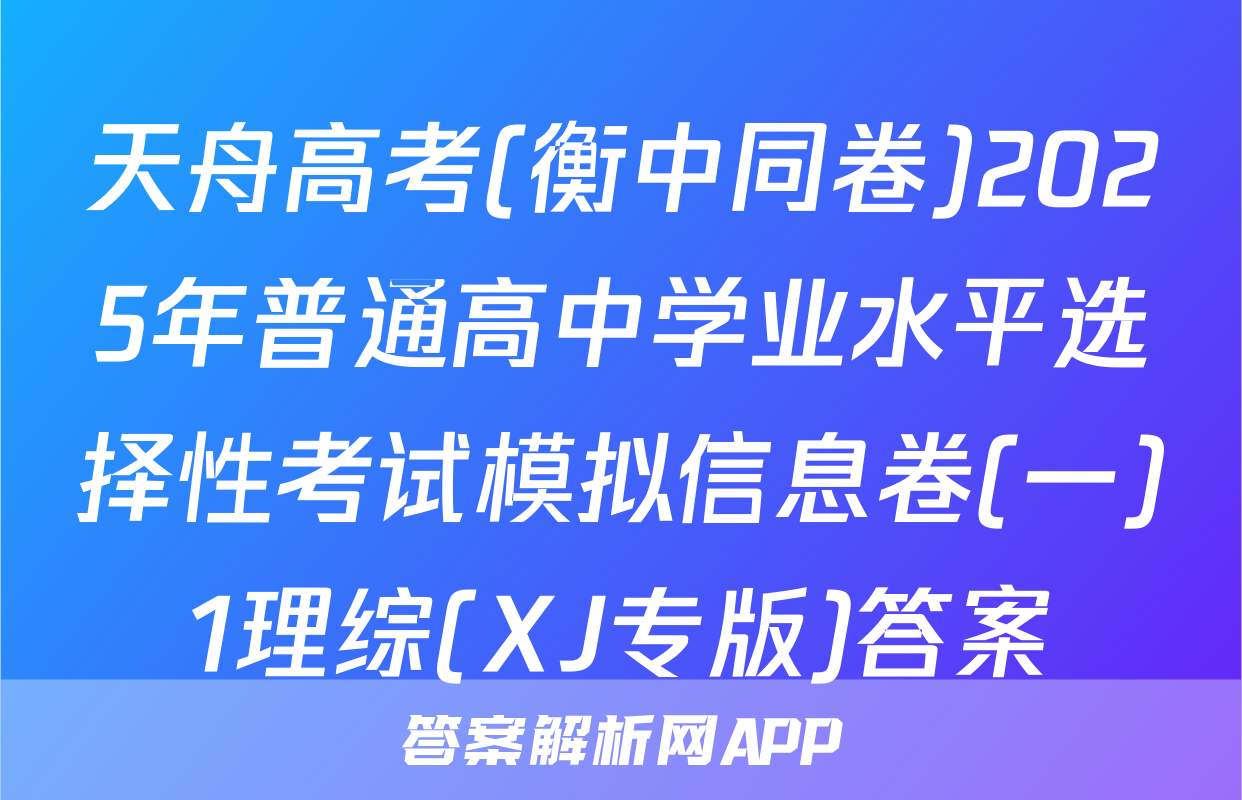 天舟高考(衡中同卷)2025年普通高中学业水平选择性考试模拟信息卷(一)1理综(XJ专版)答案