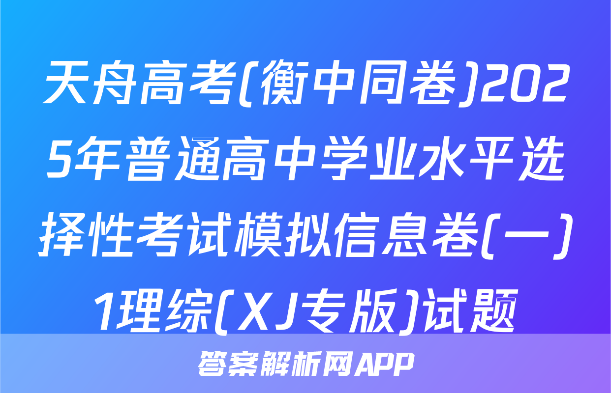 天舟高考(衡中同卷)2025年普通高中学业水平选择性考试模拟信息卷(一)1理综(XJ专版)试题