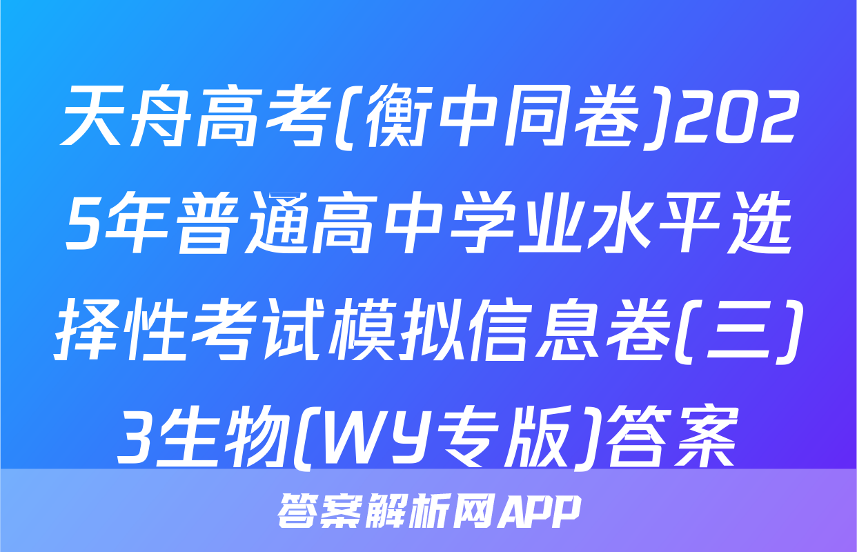 天舟高考(衡中同卷)2025年普通高中学业水平选择性考试模拟信息卷(三)3生物(WY专版)答案