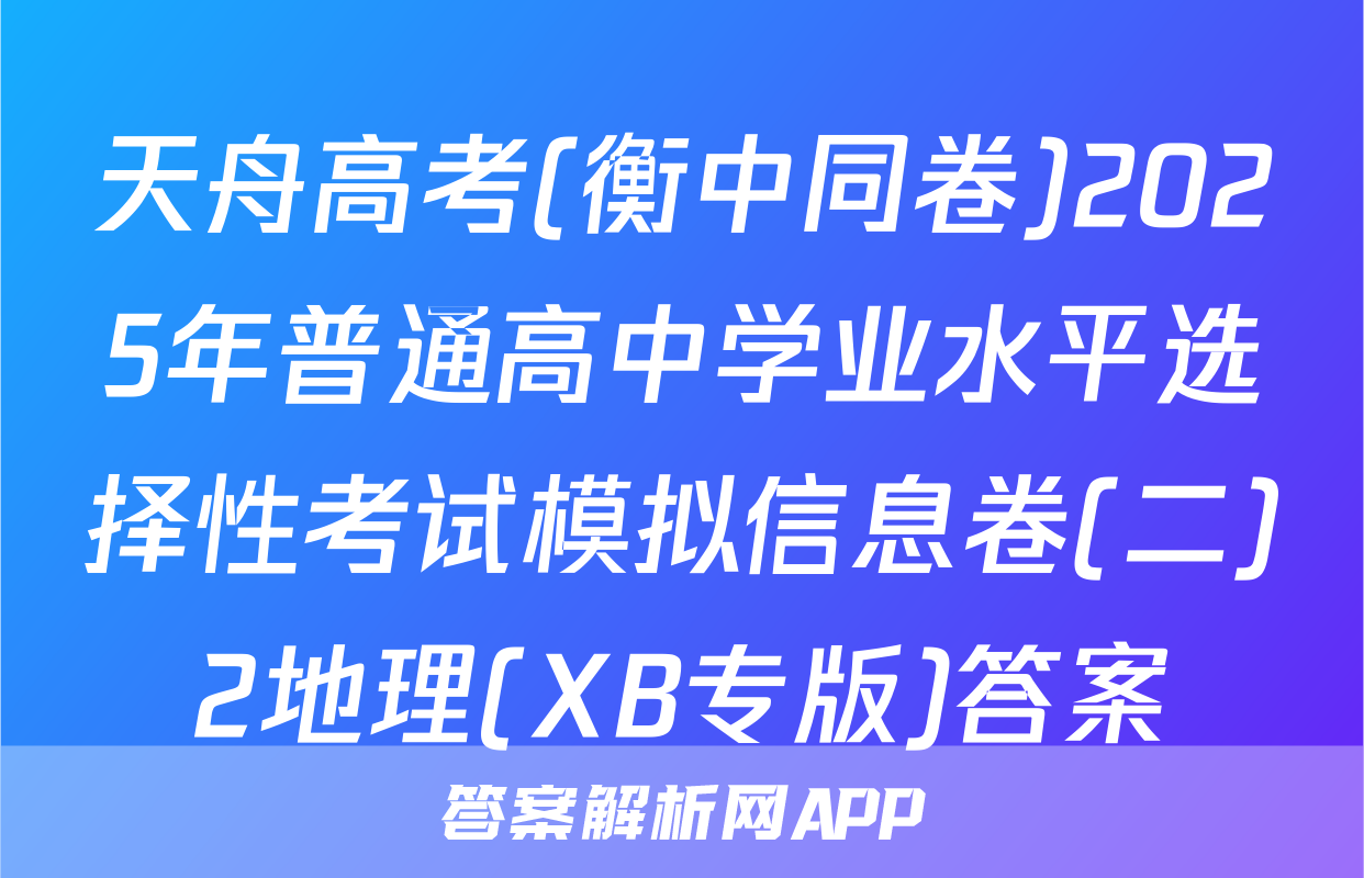 天舟高考(衡中同卷)2025年普通高中学业水平选择性考试模拟信息卷(二)2地理(XB专版)答案