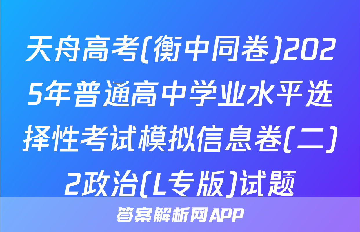 天舟高考(衡中同卷)2025年普通高中学业水平选择性考试模拟信息卷(二)2政治(L专版)试题